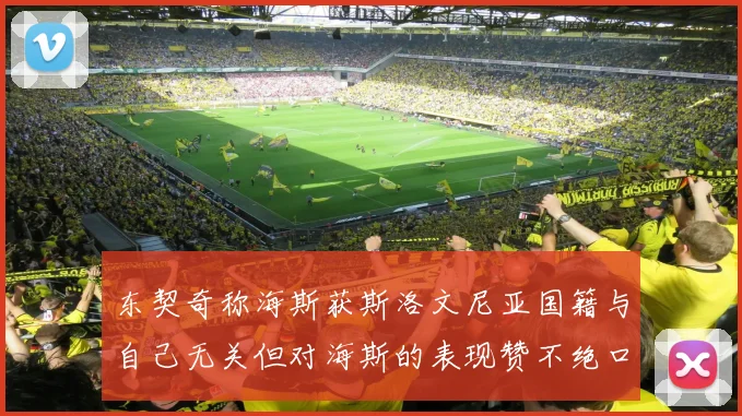东契奇称海斯获斯洛文尼亚国籍与自己无关但对海斯的表现赞不绝口
