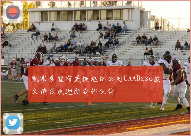 凯塞多宣布更换经纪公司CAABase发文热烈欢迎新合作伙伴