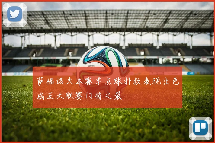 萨福诺夫本赛季点球扑救表现出色成五大联赛门将之最