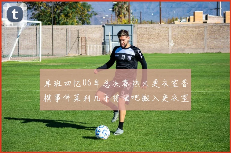 库班回忆06年总决赛热火更衣室香槟事件莱利几乎将酒吧搬入更衣室