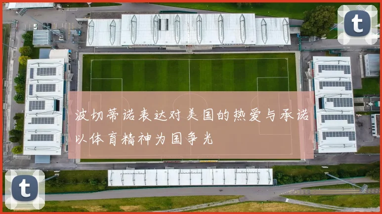 波切蒂诺表达对美国的热爱与承诺以体育精神为国争光