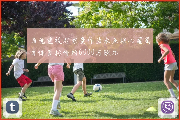 马竞重视尤尔曼作为未来核心葡萄牙体育标价约6000万欧元