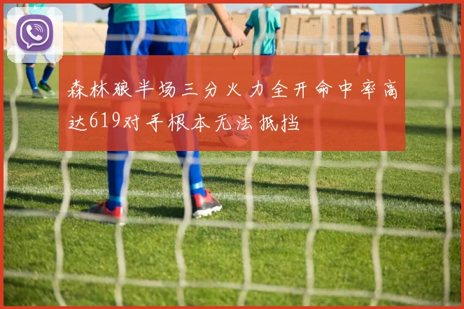 森林狼半场三分火力全开命中率高达619对手根本无法抵挡