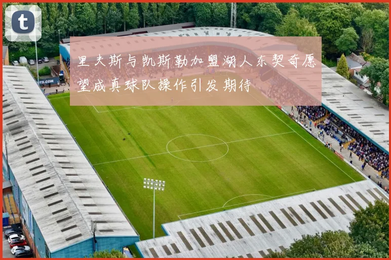 里夫斯与凯斯勒加盟湖人东契奇愿望成真球队操作引发期待