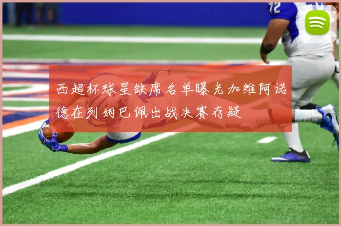 西超杯球星缺席名单曝光加维阿诺德在列姆巴佩出战决赛存疑