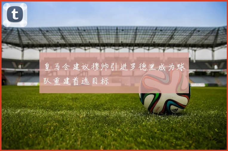 皇马会建议穆帅引进罗德里成为球队重建首选目标